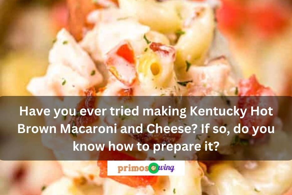 Have you ever tried making Kentucky Hot Brown Macaroni and Cheese? If so, do you know how to prepare it?
