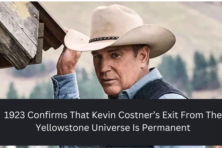 1923 Confirms That Kevin Costner’s Exit From The Yellowstone Universe Is Permanent